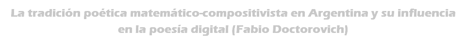 La tradición poética matemático-compositivista en Argentina y su influencia en la poesía digital (Fabio Doctorovich)