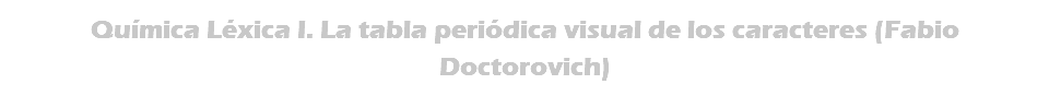 Química Léxica I. La tabla periódica visual de los caracteres (Fabio Doctorovich)