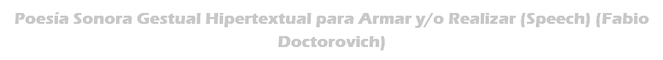 Poesía Sonora Gestual Hipertextual para Armar y/o Realizar (Speech) (Fabio Doctorovich)