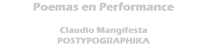 Poemas en Performance Claudio Mangifesta POSTYPOGRAPHIKA