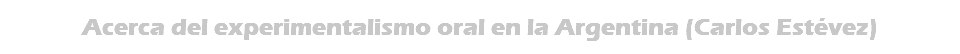 Acerca del experimentalismo oral en la Argentina (Carlos Estévez)