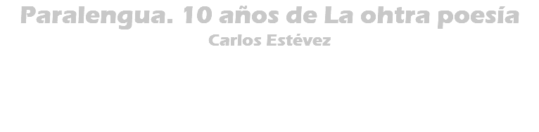 Paralengua. 10 años de La ohtra poesía Carlos Estévez 